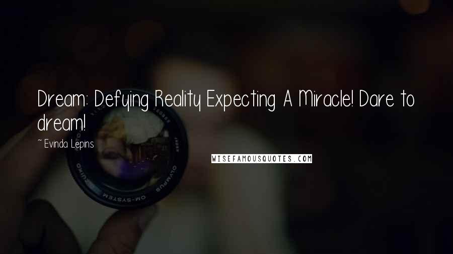 Evinda Lepins Quotes: Dream: Defying Reality Expecting A Miracle! Dare to dream!