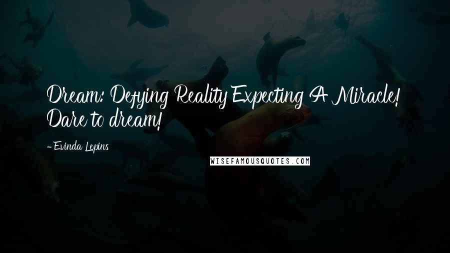 Evinda Lepins Quotes: Dream: Defying Reality Expecting A Miracle! Dare to dream!