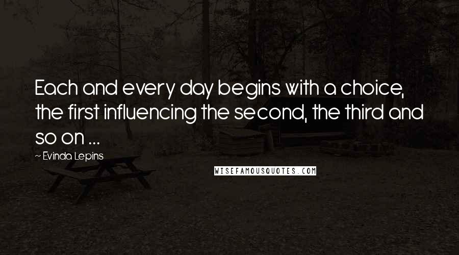 Evinda Lepins Quotes: Each and every day begins with a choice, the first influencing the second, the third and so on ...