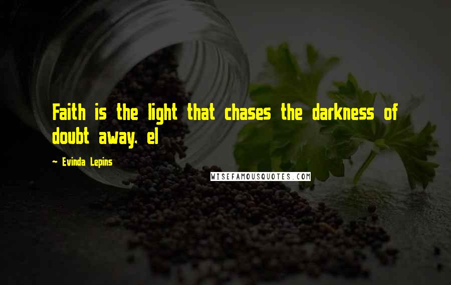 Evinda Lepins Quotes: Faith is the light that chases the darkness of doubt away. el