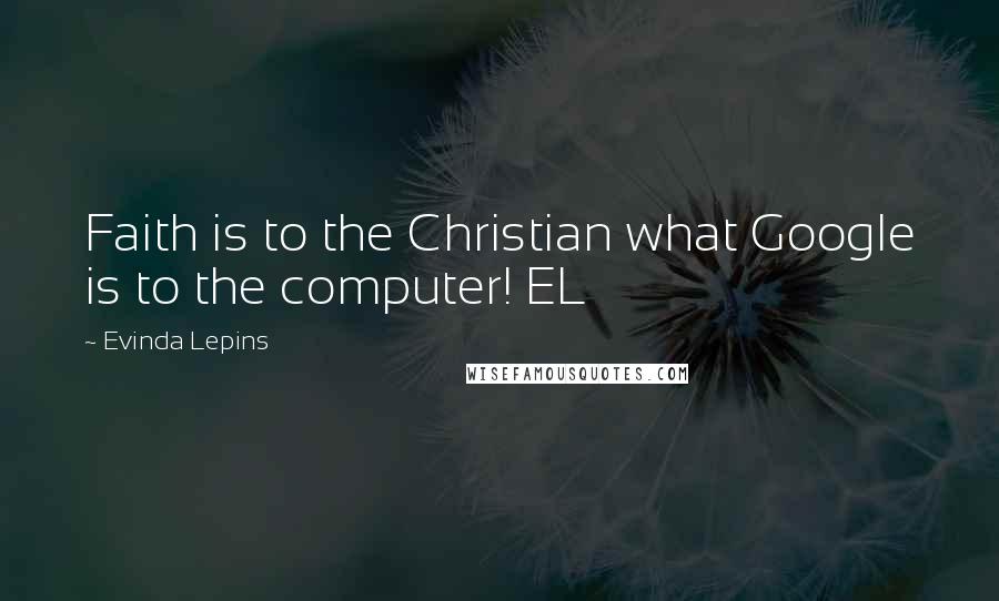 Evinda Lepins Quotes: Faith is to the Christian what Google is to the computer! EL