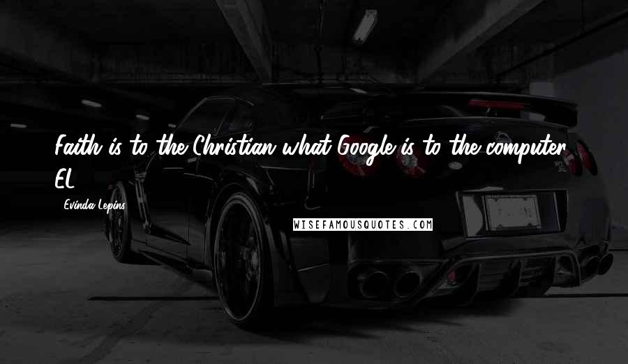 Evinda Lepins Quotes: Faith is to the Christian what Google is to the computer! EL