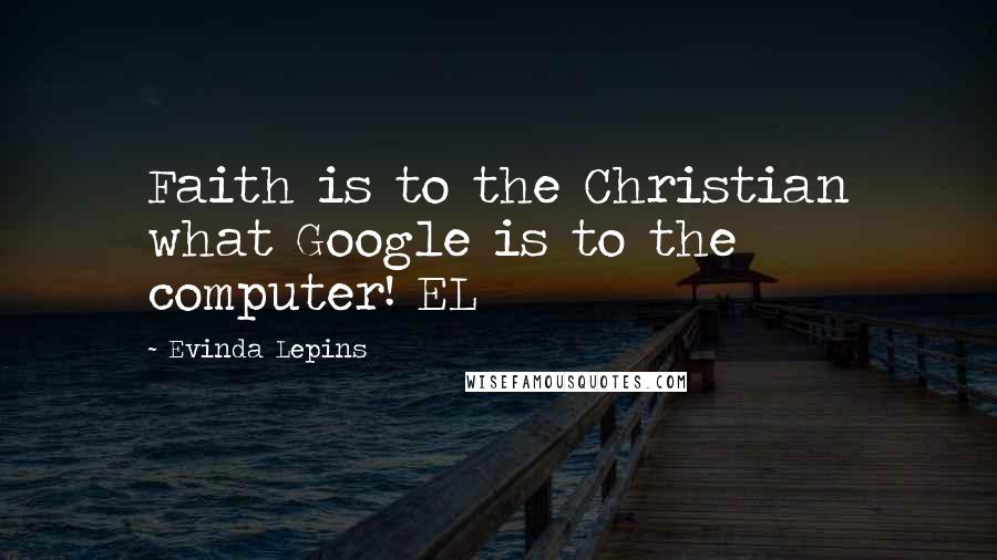 Evinda Lepins Quotes: Faith is to the Christian what Google is to the computer! EL