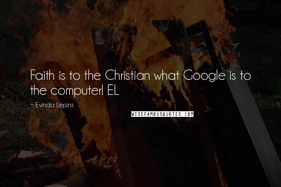 Evinda Lepins Quotes: Faith is to the Christian what Google is to the computer! EL