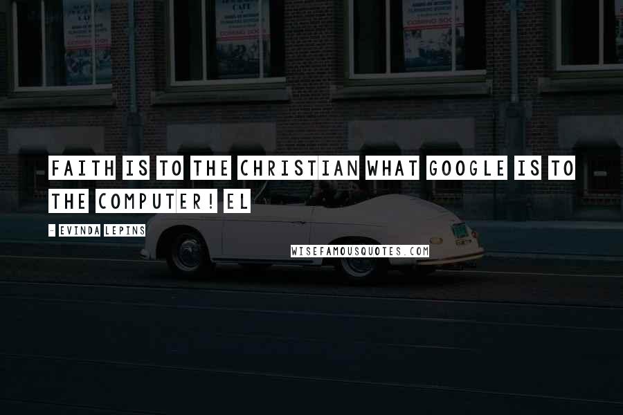 Evinda Lepins Quotes: Faith is to the Christian what Google is to the computer! EL