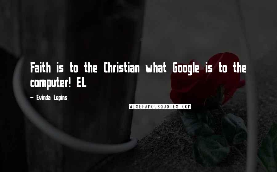 Evinda Lepins Quotes: Faith is to the Christian what Google is to the computer! EL