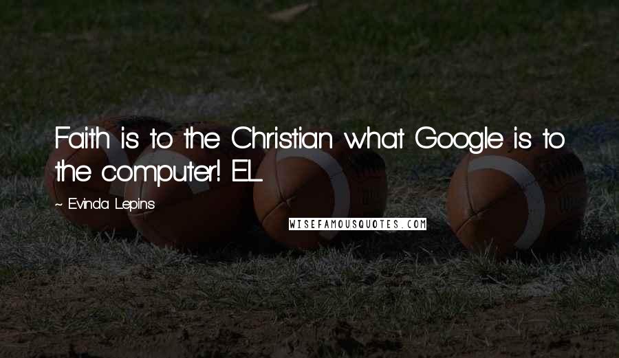 Evinda Lepins Quotes: Faith is to the Christian what Google is to the computer! EL