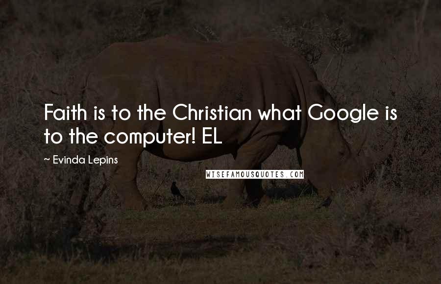 Evinda Lepins Quotes: Faith is to the Christian what Google is to the computer! EL