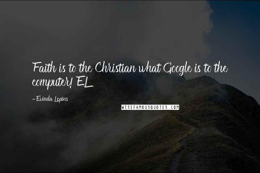 Evinda Lepins Quotes: Faith is to the Christian what Google is to the computer! EL