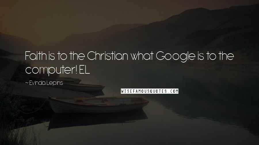 Evinda Lepins Quotes: Faith is to the Christian what Google is to the computer! EL