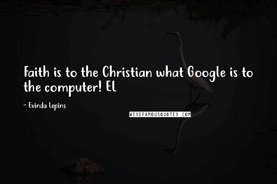 Evinda Lepins Quotes: Faith is to the Christian what Google is to the computer! EL