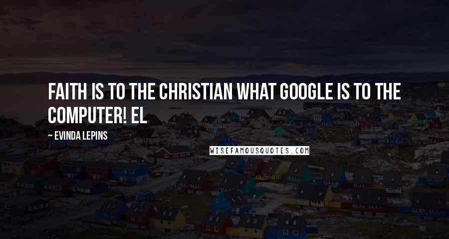Evinda Lepins Quotes: Faith is to the Christian what Google is to the computer! EL