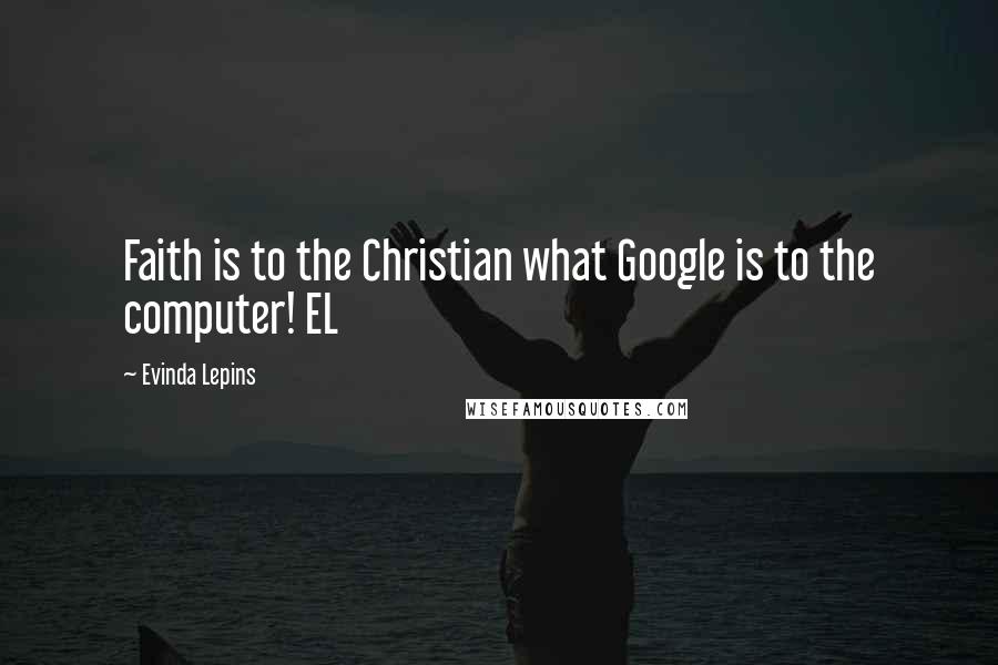 Evinda Lepins Quotes: Faith is to the Christian what Google is to the computer! EL