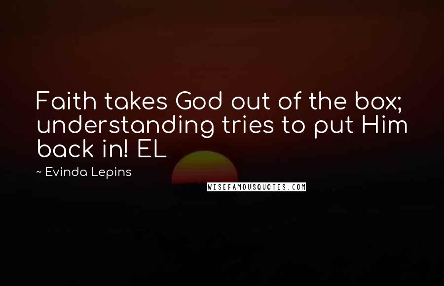 Evinda Lepins Quotes: Faith takes God out of the box; understanding tries to put Him back in! EL