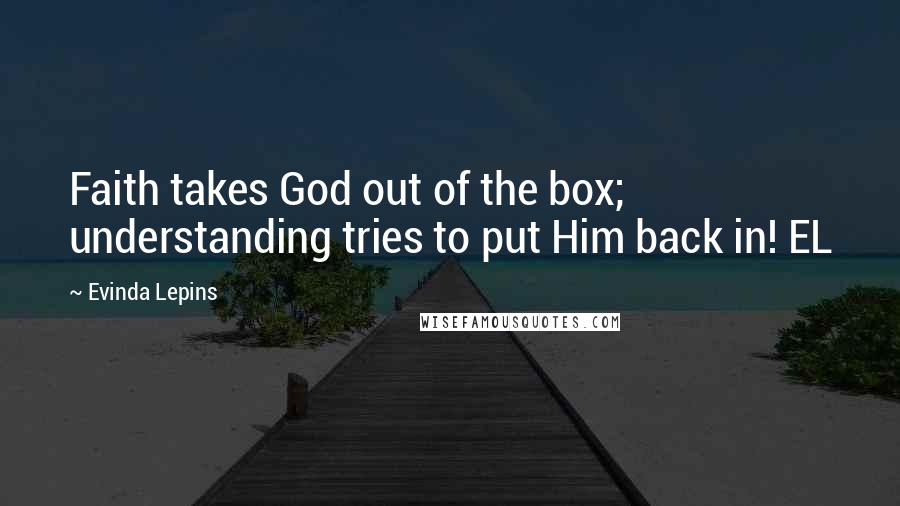 Evinda Lepins Quotes: Faith takes God out of the box; understanding tries to put Him back in! EL