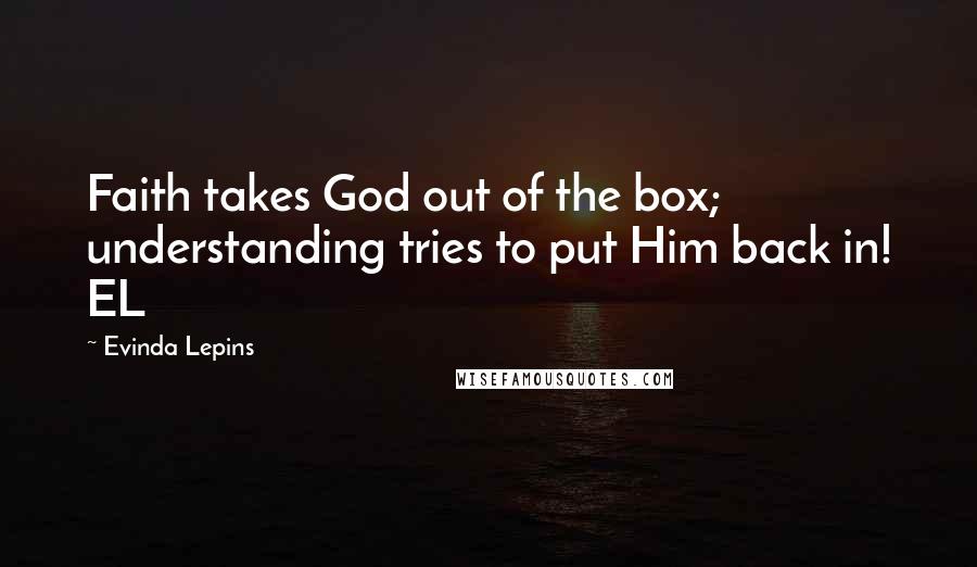 Evinda Lepins Quotes: Faith takes God out of the box; understanding tries to put Him back in! EL