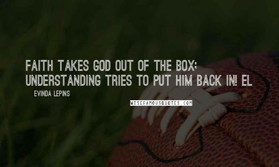 Evinda Lepins Quotes: Faith takes God out of the box; understanding tries to put Him back in! EL