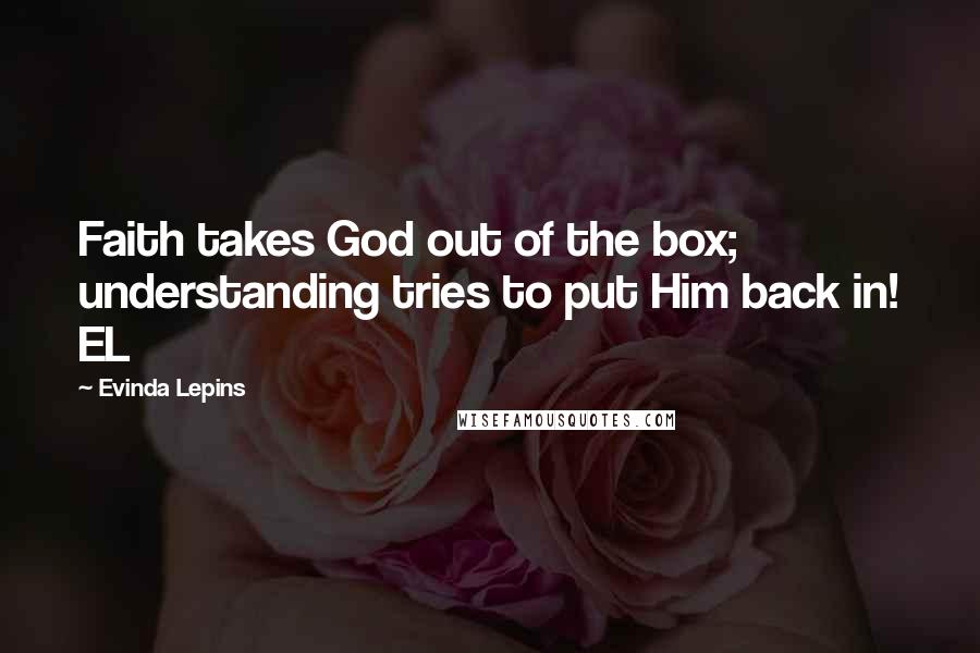 Evinda Lepins Quotes: Faith takes God out of the box; understanding tries to put Him back in! EL