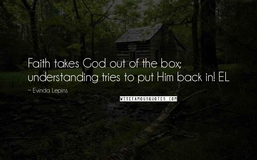 Evinda Lepins Quotes: Faith takes God out of the box; understanding tries to put Him back in! EL