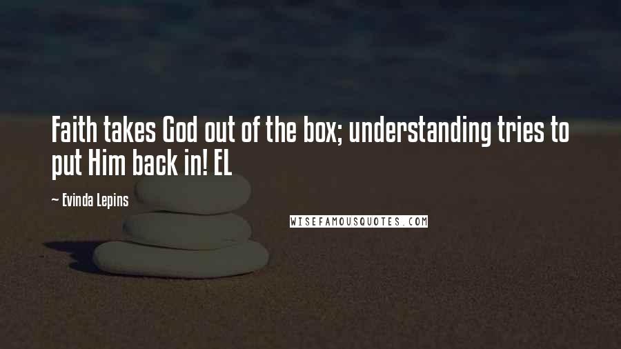 Evinda Lepins Quotes: Faith takes God out of the box; understanding tries to put Him back in! EL