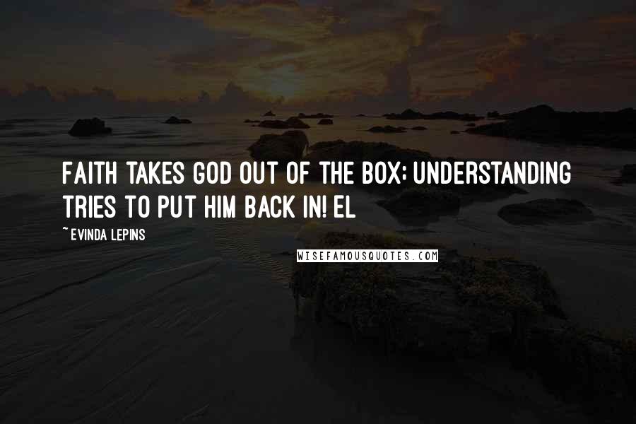 Evinda Lepins Quotes: Faith takes God out of the box; understanding tries to put Him back in! EL