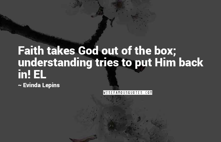 Evinda Lepins Quotes: Faith takes God out of the box; understanding tries to put Him back in! EL