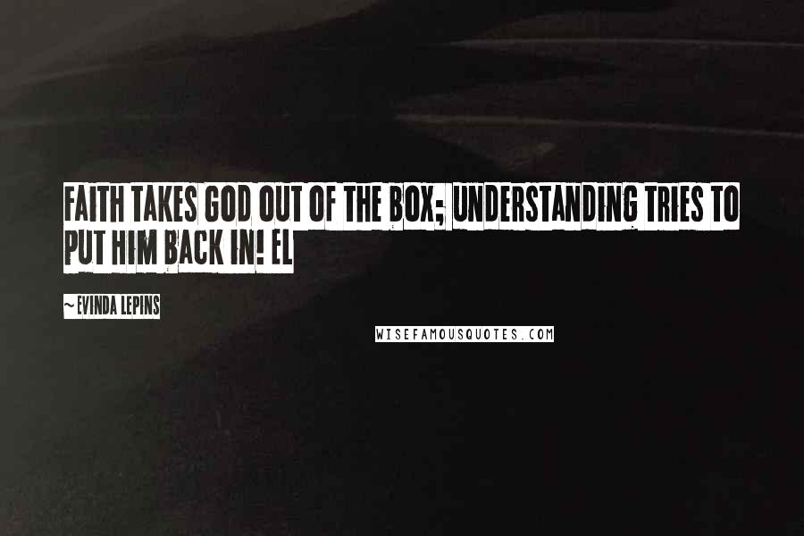 Evinda Lepins Quotes: Faith takes God out of the box; understanding tries to put Him back in! EL