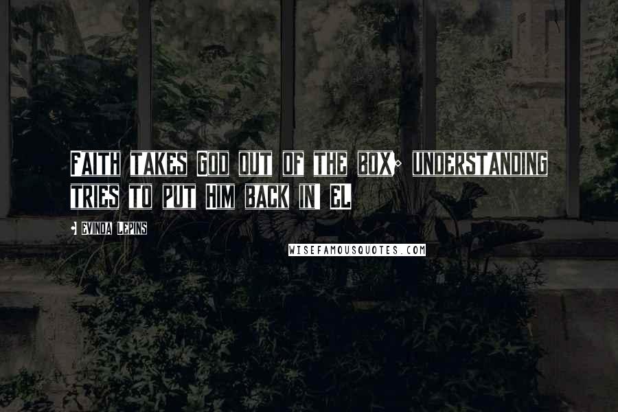 Evinda Lepins Quotes: Faith takes God out of the box; understanding tries to put Him back in! EL