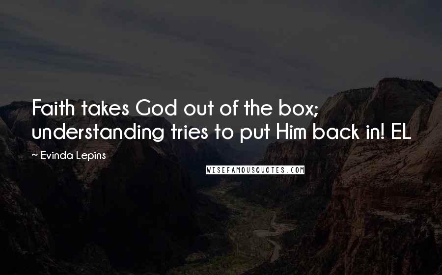 Evinda Lepins Quotes: Faith takes God out of the box; understanding tries to put Him back in! EL