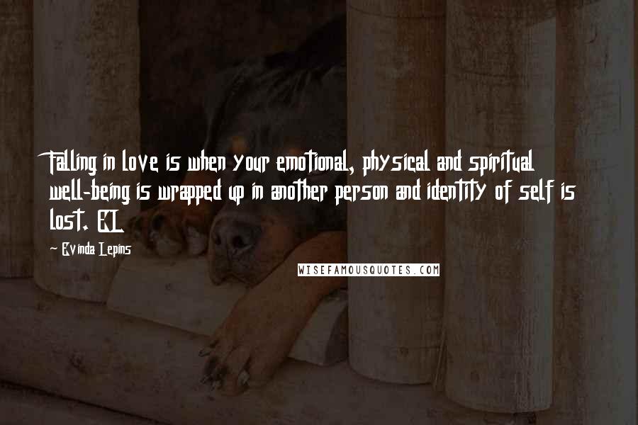 Evinda Lepins Quotes: Falling in love is when your emotional, physical and spiritual well-being is wrapped up in another person and identity of self is lost. EL