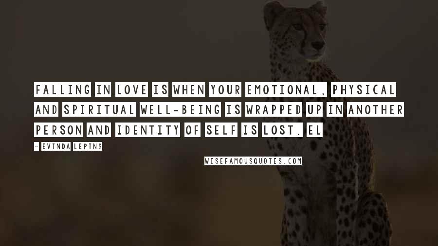 Evinda Lepins Quotes: Falling in love is when your emotional, physical and spiritual well-being is wrapped up in another person and identity of self is lost. EL