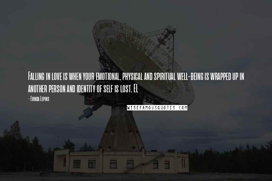 Evinda Lepins Quotes: Falling in love is when your emotional, physical and spiritual well-being is wrapped up in another person and identity of self is lost. EL