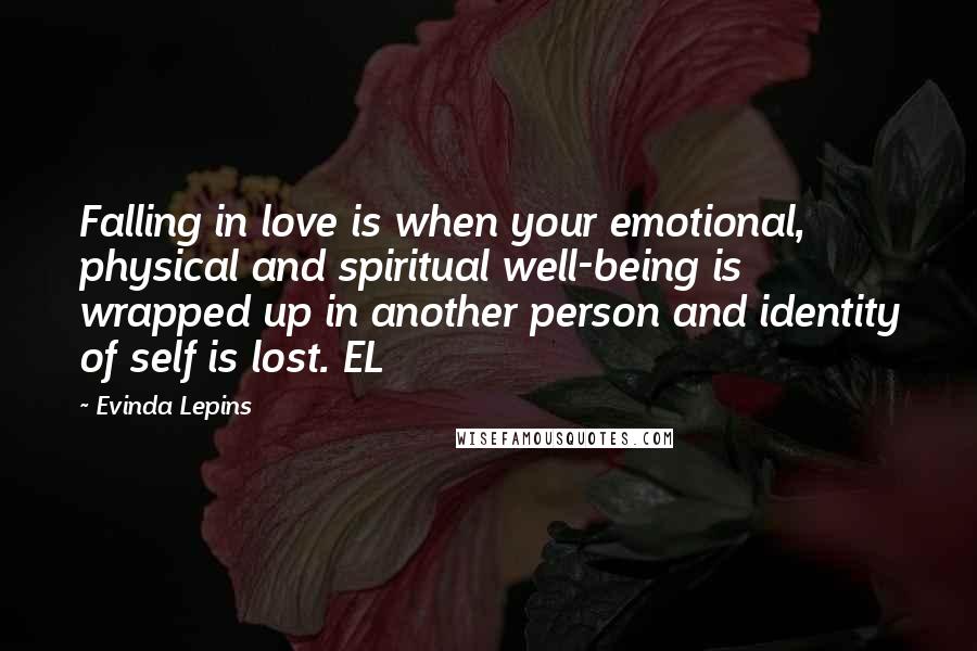 Evinda Lepins Quotes: Falling in love is when your emotional, physical and spiritual well-being is wrapped up in another person and identity of self is lost. EL