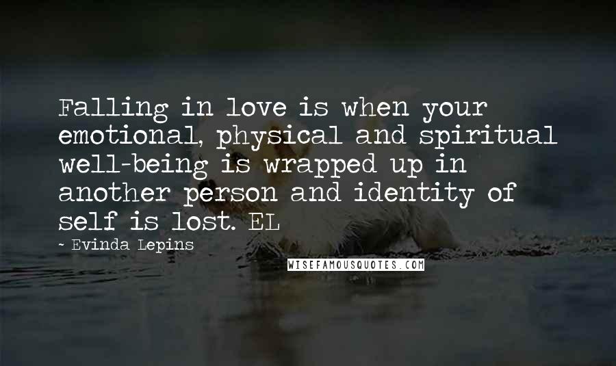 Evinda Lepins Quotes: Falling in love is when your emotional, physical and spiritual well-being is wrapped up in another person and identity of self is lost. EL