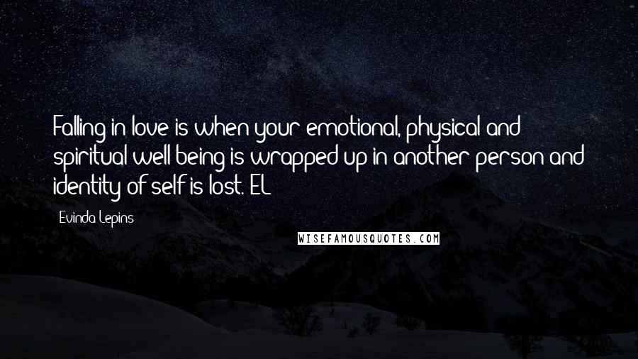 Evinda Lepins Quotes: Falling in love is when your emotional, physical and spiritual well-being is wrapped up in another person and identity of self is lost. EL