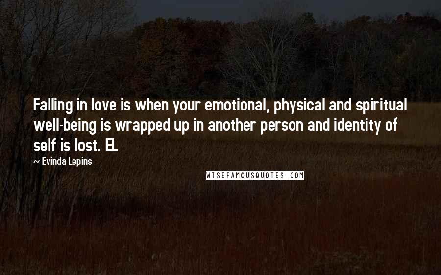 Evinda Lepins Quotes: Falling in love is when your emotional, physical and spiritual well-being is wrapped up in another person and identity of self is lost. EL