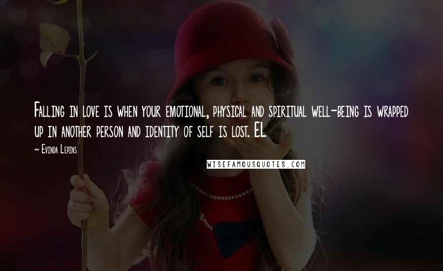 Evinda Lepins Quotes: Falling in love is when your emotional, physical and spiritual well-being is wrapped up in another person and identity of self is lost. EL