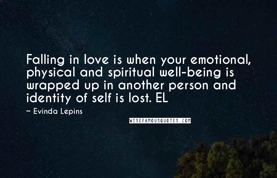 Evinda Lepins Quotes: Falling in love is when your emotional, physical and spiritual well-being is wrapped up in another person and identity of self is lost. EL