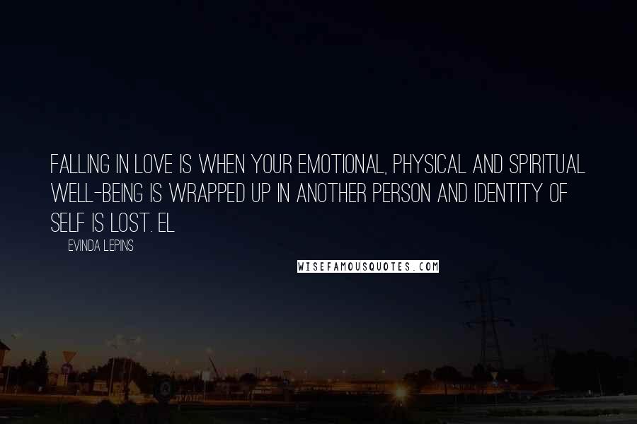 Evinda Lepins Quotes: Falling in love is when your emotional, physical and spiritual well-being is wrapped up in another person and identity of self is lost. EL