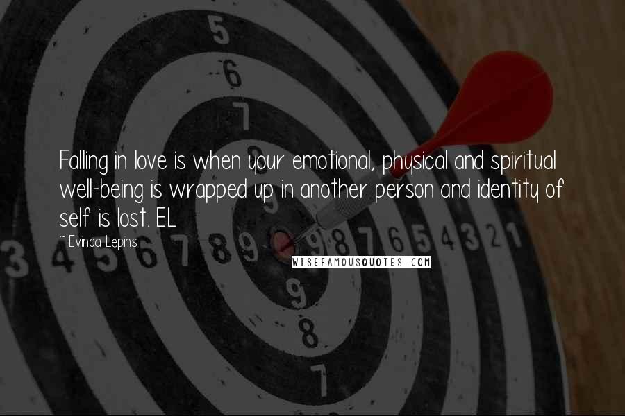 Evinda Lepins Quotes: Falling in love is when your emotional, physical and spiritual well-being is wrapped up in another person and identity of self is lost. EL