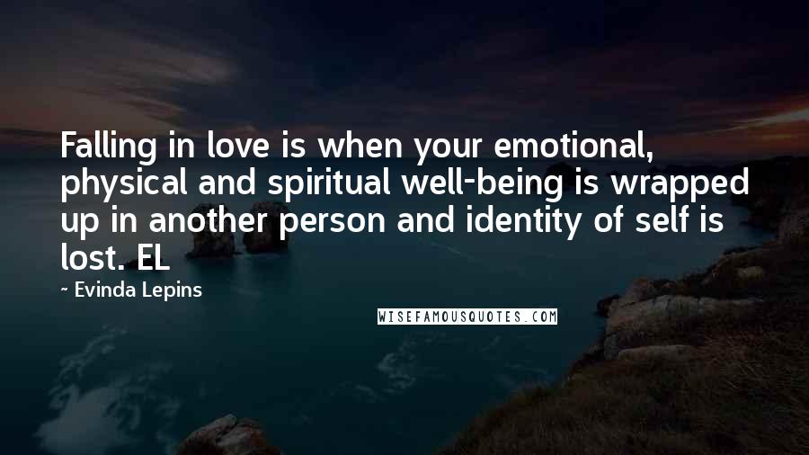 Evinda Lepins Quotes: Falling in love is when your emotional, physical and spiritual well-being is wrapped up in another person and identity of self is lost. EL