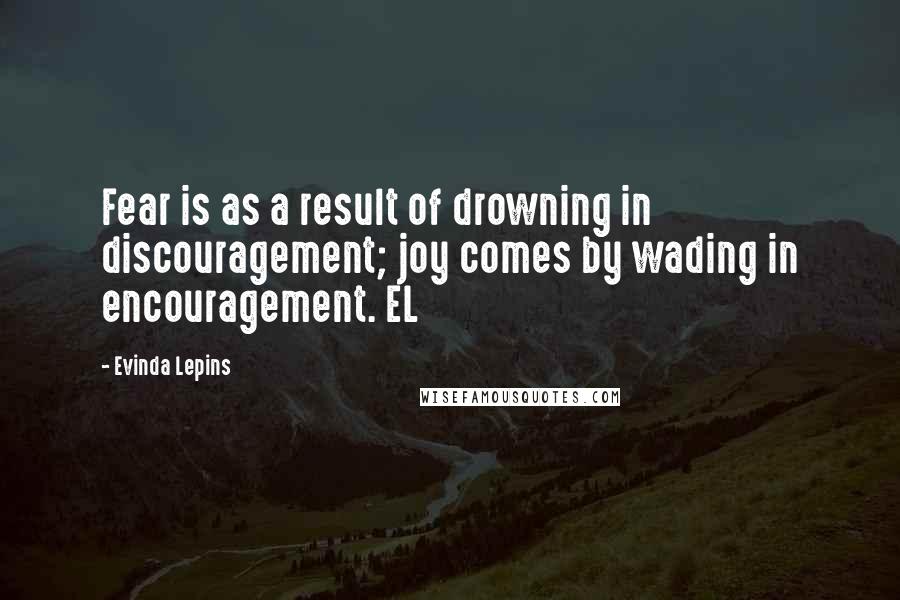 Evinda Lepins Quotes: Fear is as a result of drowning in discouragement; joy comes by wading in encouragement. EL