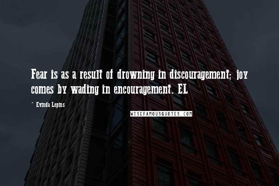 Evinda Lepins Quotes: Fear is as a result of drowning in discouragement; joy comes by wading in encouragement. EL