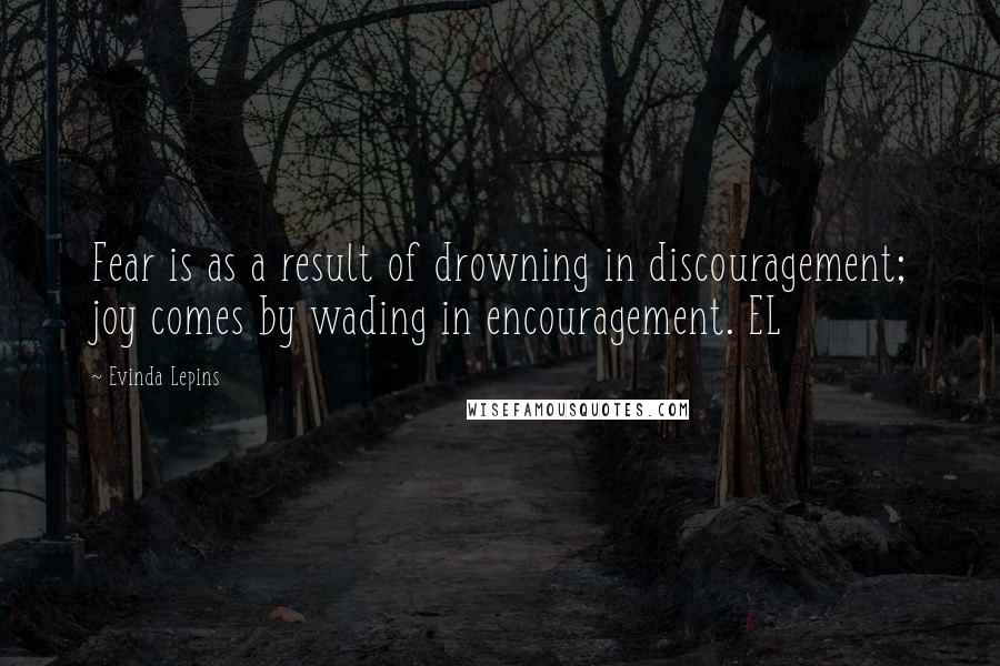 Evinda Lepins Quotes: Fear is as a result of drowning in discouragement; joy comes by wading in encouragement. EL