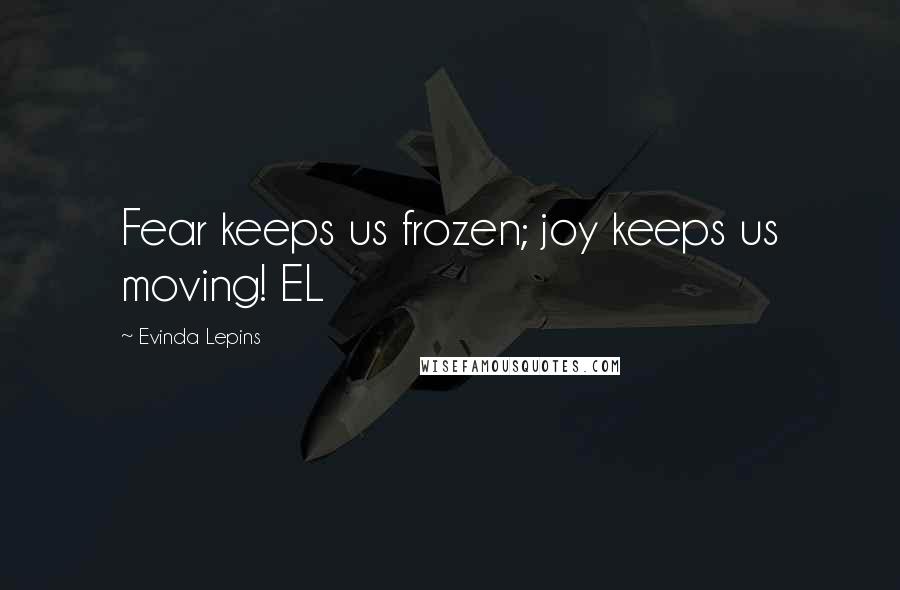 Evinda Lepins Quotes: Fear keeps us frozen; joy keeps us moving! EL