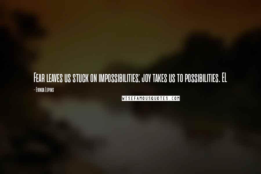 Evinda Lepins Quotes: Fear leaves us stuck on impossibilities; joy takes us to possibilities. EL