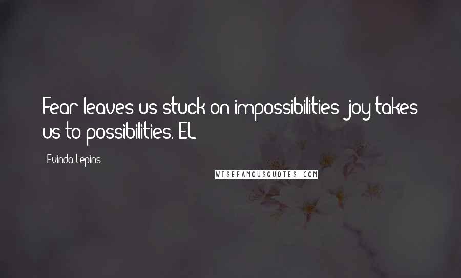 Evinda Lepins Quotes: Fear leaves us stuck on impossibilities; joy takes us to possibilities. EL