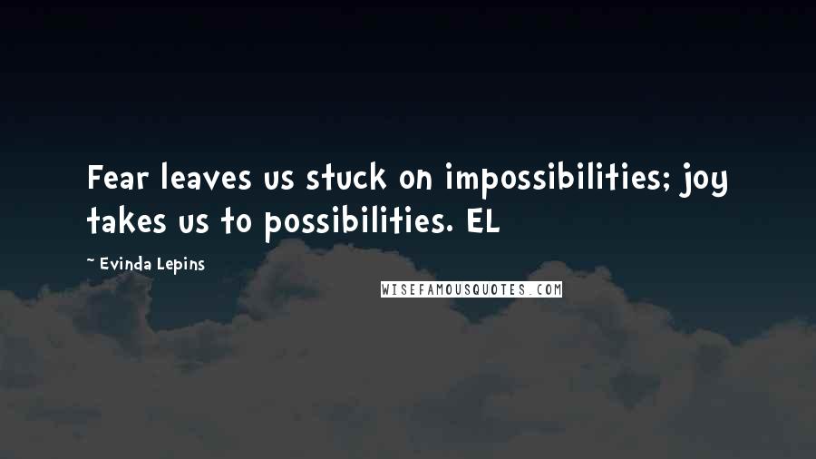 Evinda Lepins Quotes: Fear leaves us stuck on impossibilities; joy takes us to possibilities. EL