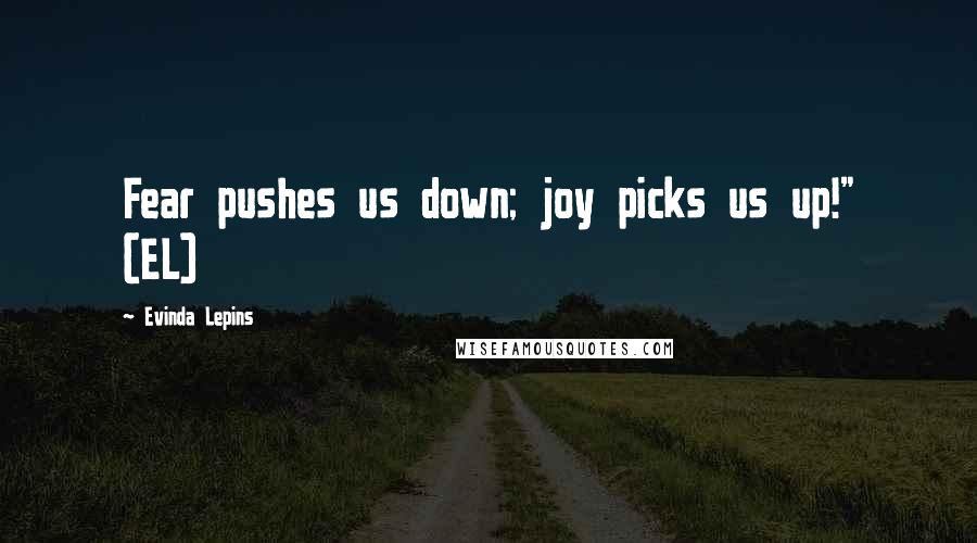 Evinda Lepins Quotes: Fear pushes us down; joy picks us up!" (EL)