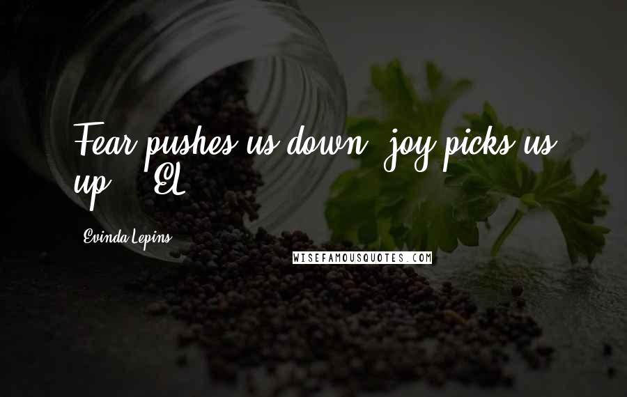 Evinda Lepins Quotes: Fear pushes us down; joy picks us up!" (EL)